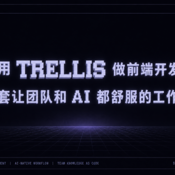 用 Trellis 做前端开发:一套让团队和 AI 都舒服的工作流